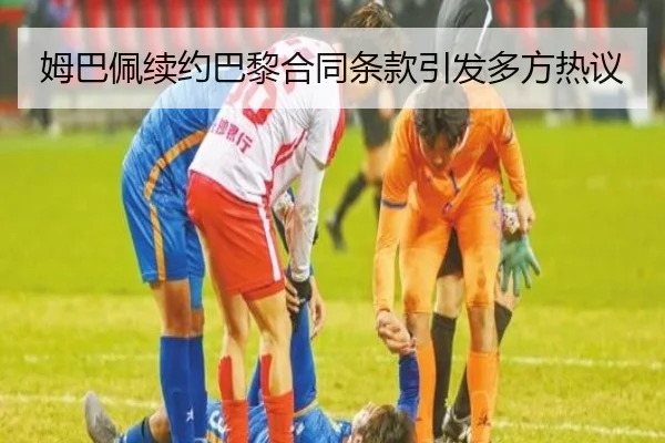 姆巴佩续约巴黎合同条款引发多方热议